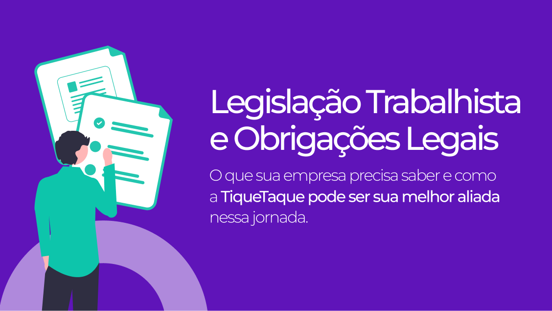 Legislação Trabalhista e Obrigações Legais. O que sua empresa precisa saber e como a TiqueTaque pode ser sua melhor aliada nessa jornada.
