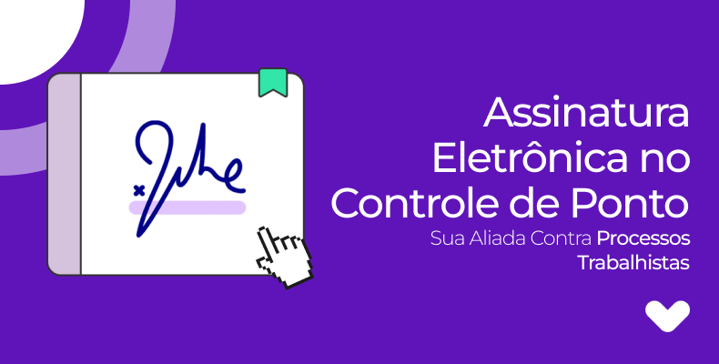 Assinatura Eletrônica no Controle de Ponto: Sua Aliada Contra Processos Trabalhistas